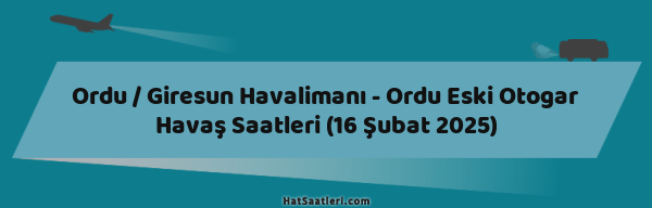 Ordu / Giresun Havalimanı - Ordu Eski Otogar Havaş Saatleri (16 Şubat 2025)